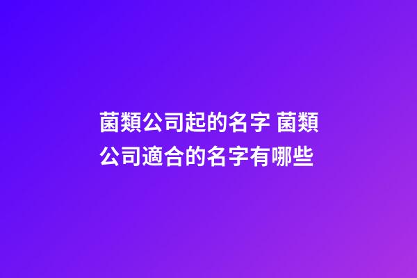 菌類公司起的名字 菌類公司適合的名字有哪些-第1張-公司起名-玄機(jī)派